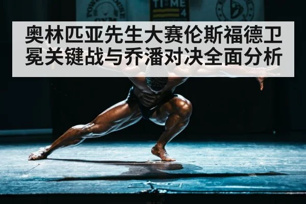 奥林匹亚先生大赛伦斯福德卫冕关键战与乔潘对决全面分析 | Bwin
