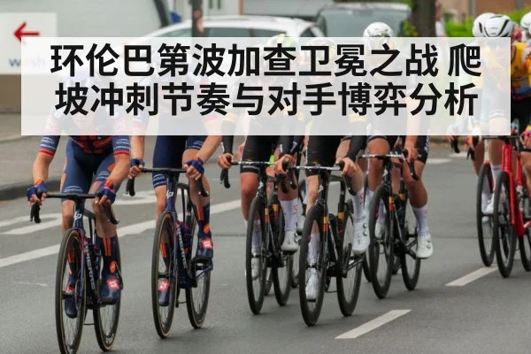 环伦巴第波加查卫冕之战 爬坡冲刺节奏与对手博弈分析 - Bwin
