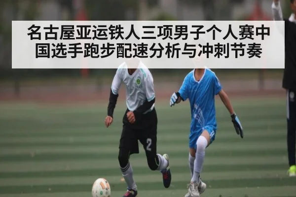 名古屋亚运铁人三项男子个人赛中国选手跑步配速分析与冲刺节奏 | Bwin