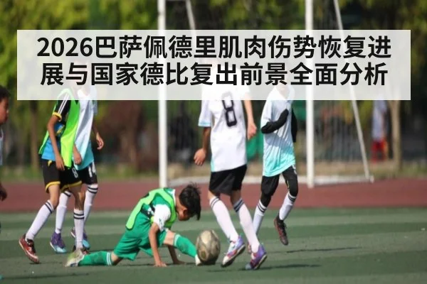 2026巴萨佩德里肌肉伤势恢复进展与国家德比复出前景全面分析 | Bwin