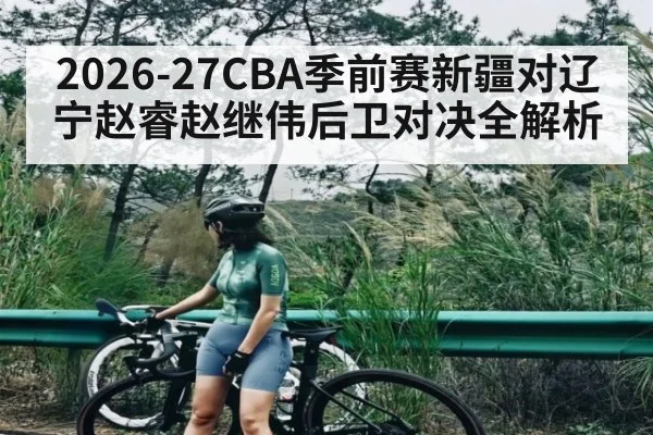 2026-27CBA季前赛新疆对辽宁赵睿赵继伟后卫对决全解析 | Bwin