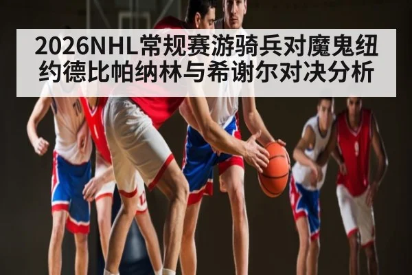 2026NHL常规赛游骑兵对魔鬼纽约德比帕纳林与希谢尔对决分析 | Bwin