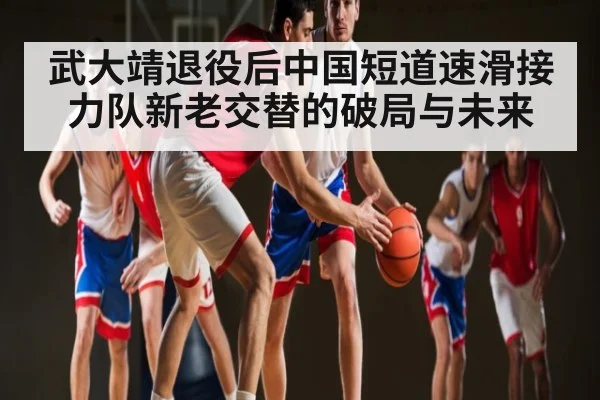 武大靖退役后中国短道速滑接力队新老交替的破局与未来 | Bwin