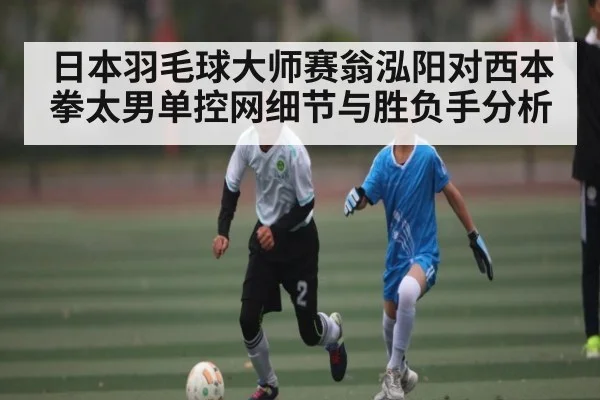 日本羽毛球大师赛翁泓阳对西本拳太男单控网细节与胜负手分析 | Bwin